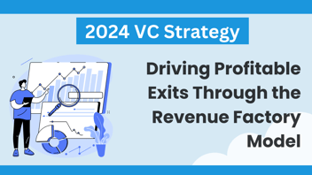 2024 VC Strategy: Driving Profitable Exits Through the Revenue Factory Model