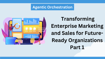 Agentic Orchestration: Transforming Enterprise Marketing and Sales for Future-Ready Organizations