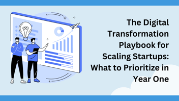 The Digital Transformation Playbook for Scaling Startups: What to Prioritize in Year One