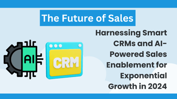 The Future of Sales: Harnessing Smart CRMs and AI-Powered Sales Enablement for Exponential Growth in 2024